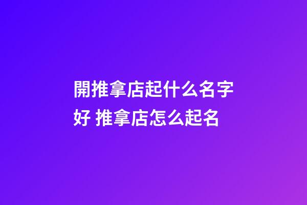 開推拿店起什么名字好 推拿店怎么起名-第1張-店鋪起名-玄機派